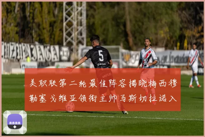 美职联第二轮最佳阵容揭晓梅西穆勒塞戈维亚领衔主帅马斯切拉诺入选