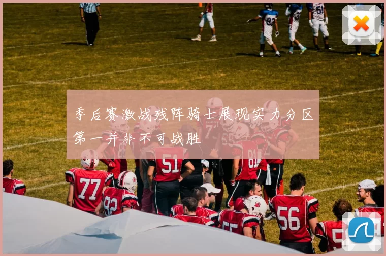 季后赛激战残阵骑士展现实力分区第一并非不可战胜