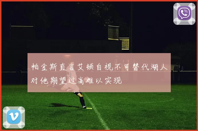 帕金斯直言艾顿自视不可替代湖人对他期望过高难以实现