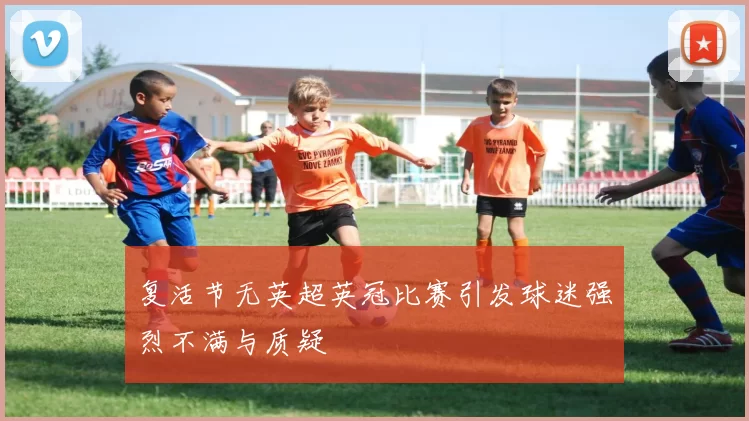 复活节无英超英冠比赛引发球迷强烈不满与质疑