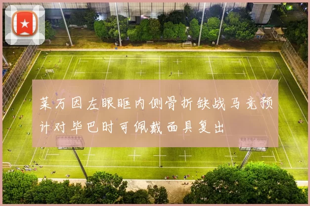 莱万因左眼眶内侧骨折缺战马竞预计对毕巴时可佩戴面具复出