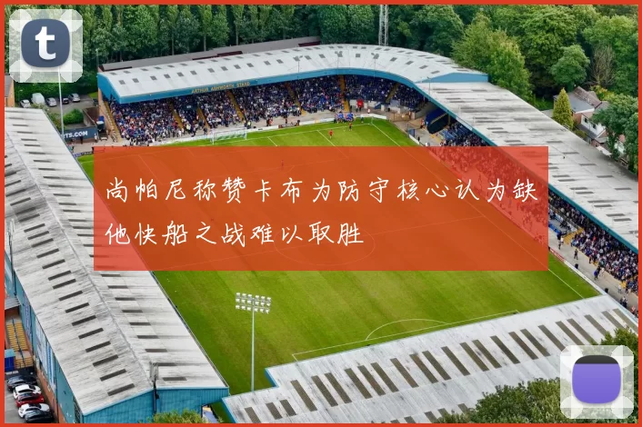 尚帕尼称赞卡布为防守核心认为缺他快船之战难以取胜