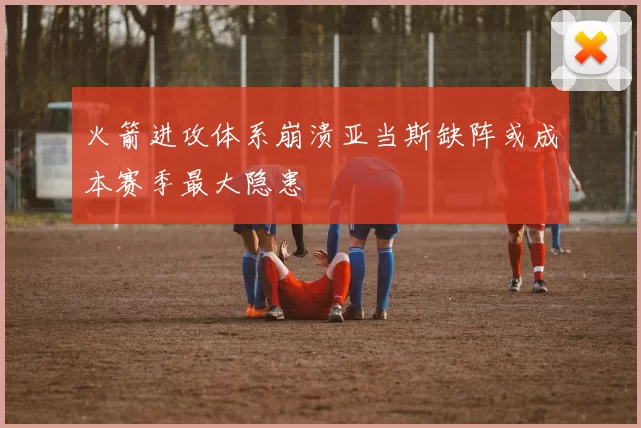 火箭进攻体系崩溃亚当斯缺阵或成本赛季最大隐患